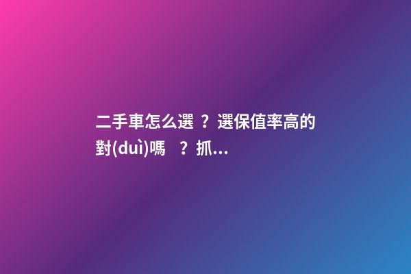 二手車怎么選？選保值率高的對(duì)嗎？抓著這四點(diǎn)就錯(cuò)不了